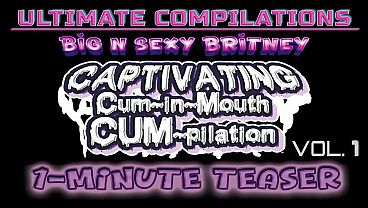 Big N Sexy Britney – ULTIMATE Compilations Vol. 1 – CAPTIVATING Cum-in-Mouths! – Sexy Amateur POV Cum Swallow Clips – 1-Minute Teaser Video